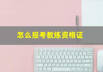 怎么报考教练资格证