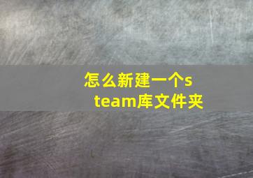 怎么新建一个steam库文件夹