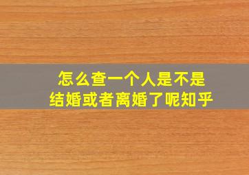 怎么查一个人是不是结婚或者离婚了呢知乎