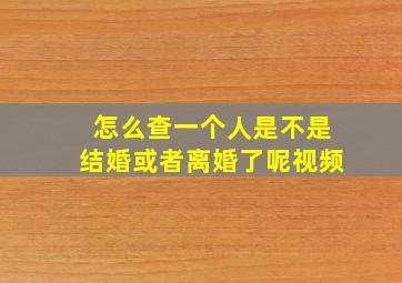 怎么查一个人是不是结婚或者离婚了呢视频