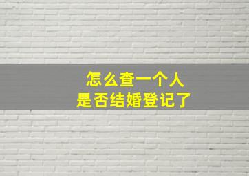 怎么查一个人是否结婚登记了