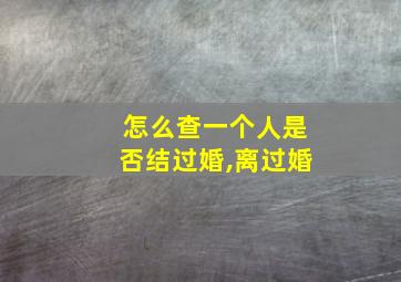 怎么查一个人是否结过婚,离过婚