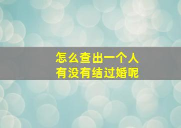 怎么查出一个人有没有结过婚呢