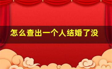 怎么查出一个人结婚了没