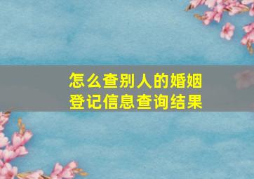 怎么查别人的婚姻登记信息查询结果