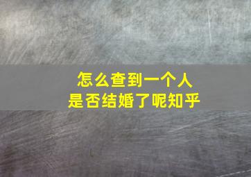 怎么查到一个人是否结婚了呢知乎