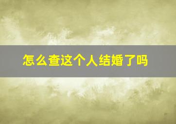 怎么查这个人结婚了吗