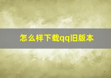 怎么样下载qq旧版本