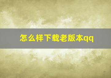 怎么样下载老版本qq