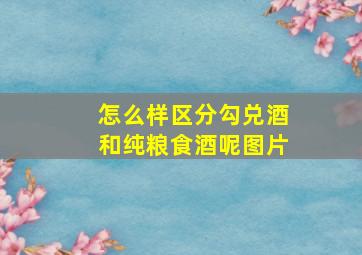 怎么样区分勾兑酒和纯粮食酒呢图片