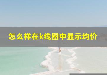 怎么样在k线图中显示均价