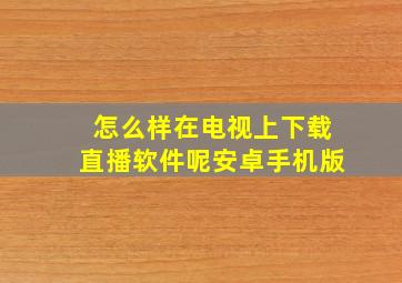 怎么样在电视上下载直播软件呢安卓手机版