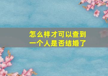 怎么样才可以查到一个人是否结婚了