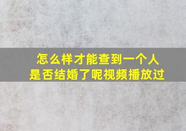 怎么样才能查到一个人是否结婚了呢视频播放过