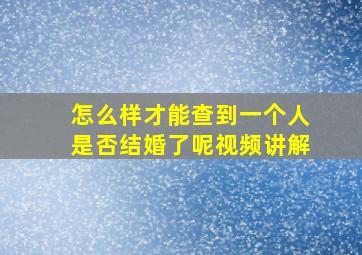 怎么样才能查到一个人是否结婚了呢视频讲解