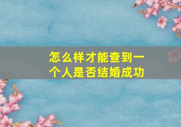 怎么样才能查到一个人是否结婚成功