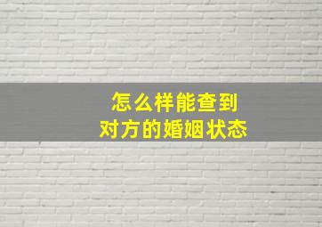 怎么样能查到对方的婚姻状态