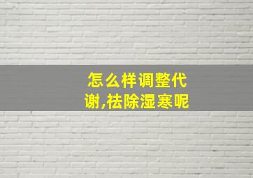 怎么样调整代谢,祛除湿寒呢