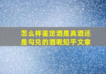 怎么样鉴定酒是真酒还是勾兑的酒呢知乎文章