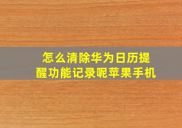 怎么清除华为日历提醒功能记录呢苹果手机