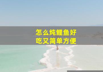 怎么炖鲤鱼好吃又简单方便