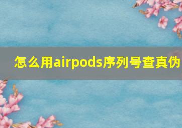 怎么用airpods序列号查真伪