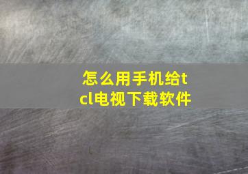 怎么用手机给tcl电视下载软件