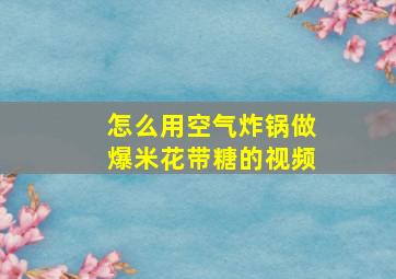 怎么用空气炸锅做爆米花带糖的视频