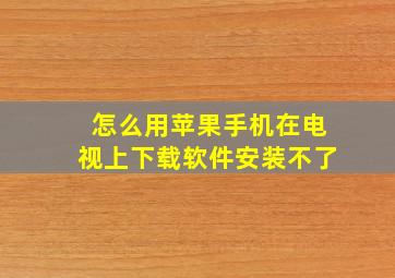 怎么用苹果手机在电视上下载软件安装不了