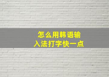 怎么用韩语输入法打字快一点