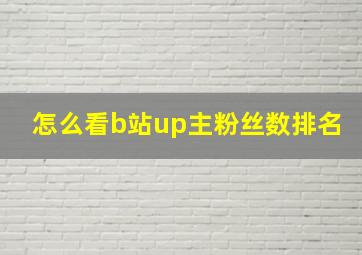 怎么看b站up主粉丝数排名