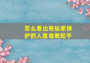 怎么看出有仙家保护的人是谁呢知乎