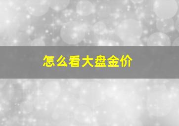 怎么看大盘金价