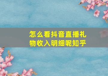 怎么看抖音直播礼物收入明细呢知乎