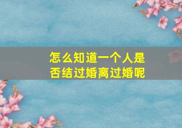 怎么知道一个人是否结过婚离过婚呢