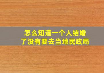 怎么知道一个人结婚了没有要去当地民政局