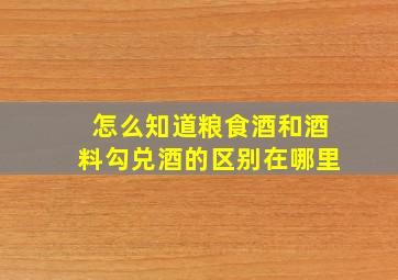 怎么知道粮食酒和酒料勾兑酒的区别在哪里