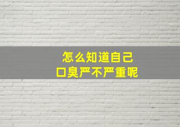 怎么知道自己口臭严不严重呢