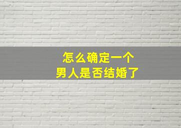 怎么确定一个男人是否结婚了