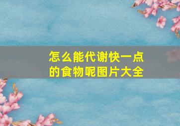 怎么能代谢快一点的食物呢图片大全