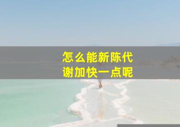 怎么能新陈代谢加快一点呢