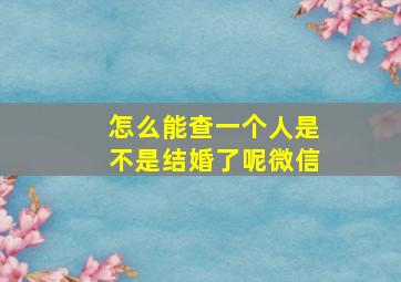 怎么能查一个人是不是结婚了呢微信