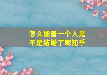 怎么能查一个人是不是结婚了呢知乎