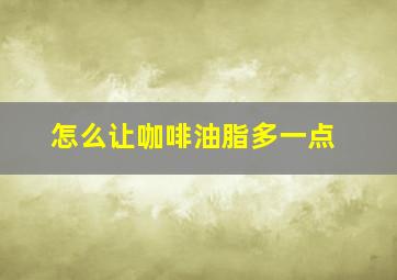 怎么让咖啡油脂多一点