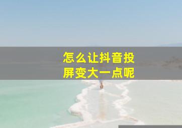 怎么让抖音投屏变大一点呢