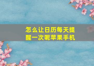 怎么让日历每天提醒一次呢苹果手机