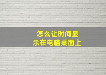 怎么让时间显示在电脑桌面上