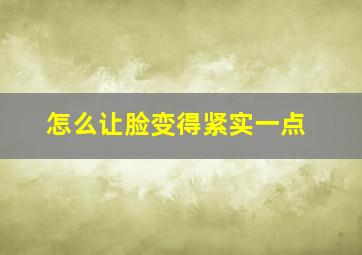 怎么让脸变得紧实一点