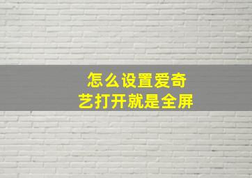 怎么设置爱奇艺打开就是全屏