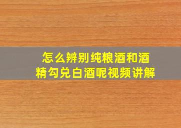 怎么辨别纯粮酒和酒精勾兑白酒呢视频讲解